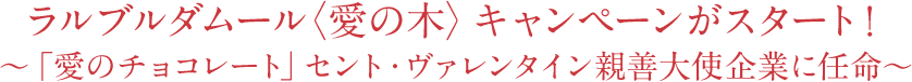 ラルブルダムール<愛の木>キャンペーンがスタート！～「愛のチョコレート」セント・ヴァレンタイン親善大使企業に任命～