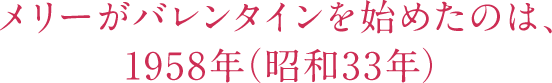 メリーがバレンタインを始めたのは、1958年(昭和33年)