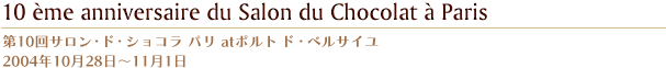 第10回サロン・ド・ショコラ パリ atポルト ド・ベルサイユ 2004年10月28日?11月1日