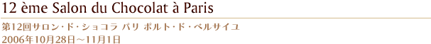 第12回サロン・ド・ショコラ パリ ポルト・ド・ベルサイユ 2006年10月28日?11月1日