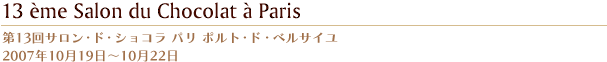 第13回サロン・ド・ショコラ パリ ポルト・ド・ベルサイユ 2007年10月19日?10月22日