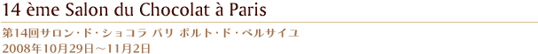 第14回サロン・ド・ショコラ パリ　ポルト・ド・ベルサイユ 2008年10月29日?11月2日