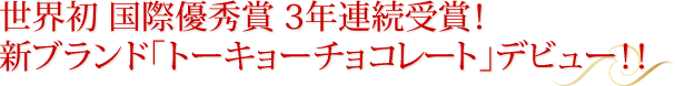 世界初国際優秀賞3年連続受賞！新ブランド｢トーキョーチョコレート｣デビュー！！