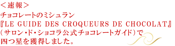 チョコレートのミシュラン『LE GUIDE DES CROQUEURS DE CHOCOLAT』（サロン・ド・ショコラ公式チョコレートガイド）で四つ星を獲得しました。