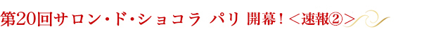 第20回サロン･ド･ショコラ パリ前夜祭<速報>