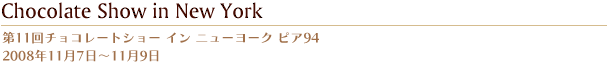 第11回チョコレートショー イン ニューヨーク ピア94  2008年11月7日?11月9日