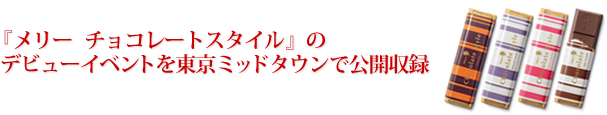 「メリー　チョコレートスタイル」のデビューイベントを東京ミッドタウンで公開収録