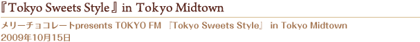 メリーチョコレートpresents TOKYO FM 『Tokyo Sweets Style』in Tokyo Midtown  2009年10月15日