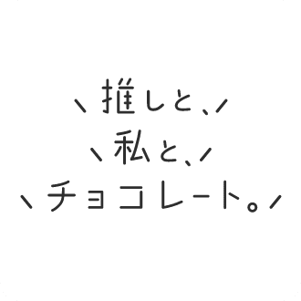 推しと、私と、チョコレート。